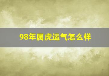 98年属虎运气怎么样