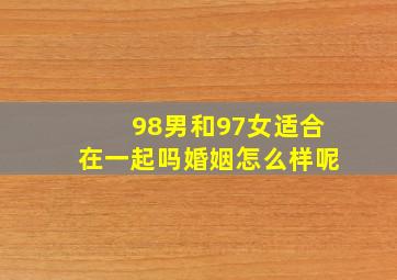 98男和97女适合在一起吗婚姻怎么样呢