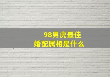 98男虎最佳婚配属相是什么