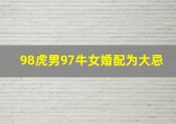 98虎男97牛女婚配为大忌