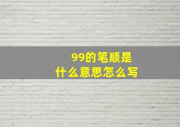 99的笔顺是什么意思怎么写