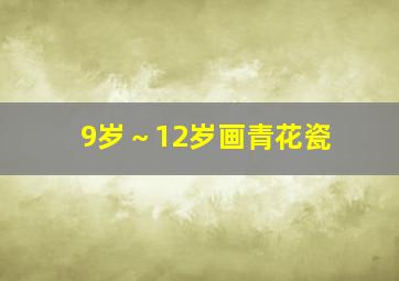 9岁～12岁画青花瓷