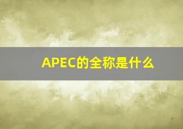 APEC的全称是什么