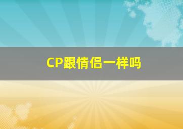 CP跟情侣一样吗