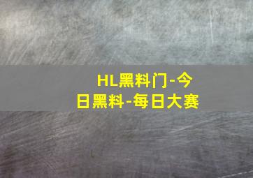 HL黑料门-今日黑料-每日大赛