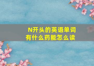 N开头的英语单词有什么药能怎么读