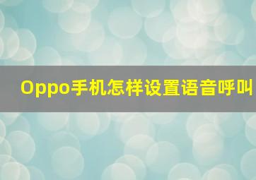 Oppo手机怎样设置语音呼叫