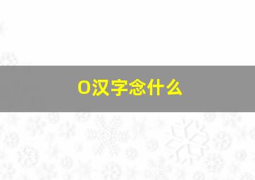 O汉字念什么