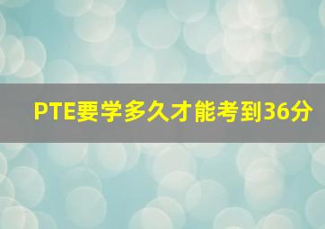 PTE要学多久才能考到36分