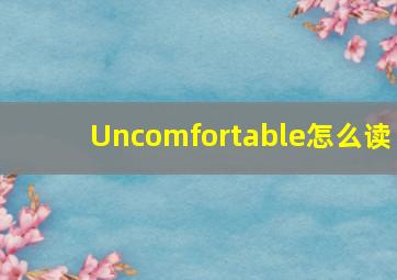 Uncomfortable怎么读