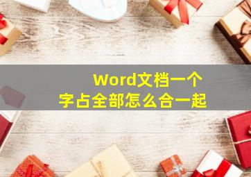 Word文档一个字占全部怎么合一起