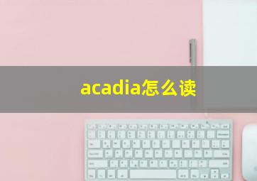 acadia怎么读