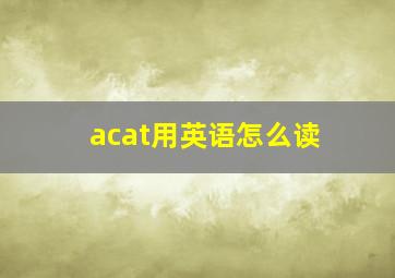 acat用英语怎么读