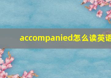 accompanied怎么读英语