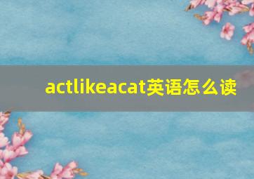 actlikeacat英语怎么读