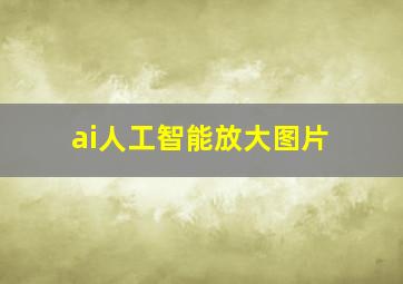 ai人工智能放大图片