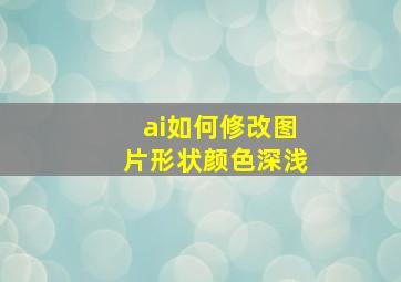 ai如何修改图片形状颜色深浅