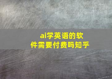 ai学英语的软件需要付费吗知乎