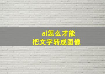 ai怎么才能把文字转成图像