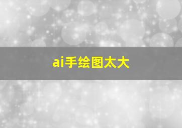 ai手绘图太大