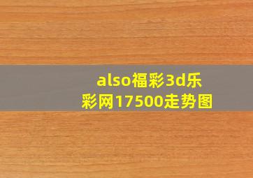 also福彩3d乐彩网17500走势图