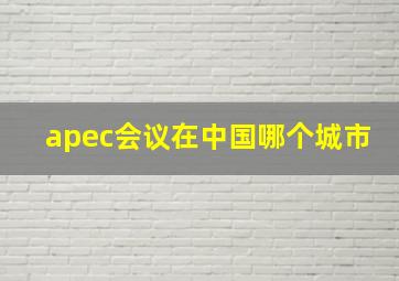 apec会议在中国哪个城市