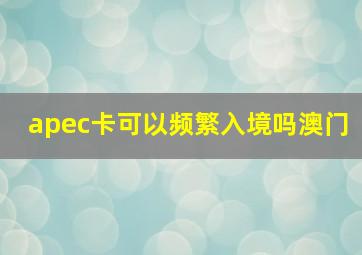 apec卡可以频繁入境吗澳门