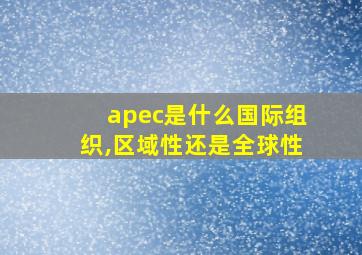 apec是什么国际组织,区域性还是全球性