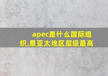 apec是什么国际组织,是亚太地区层级最高