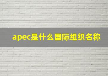 apec是什么国际组织名称