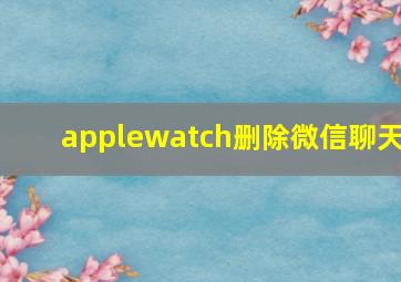 applewatch删除微信聊天