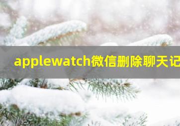 applewatch微信删除聊天记录