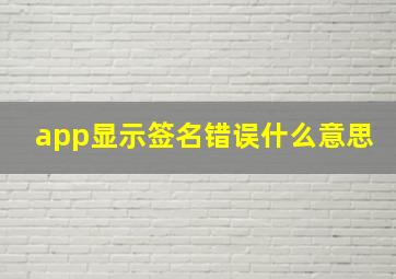 app显示签名错误什么意思