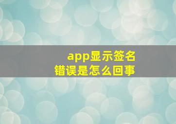 app显示签名错误是怎么回事