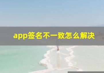 app签名不一致怎么解决