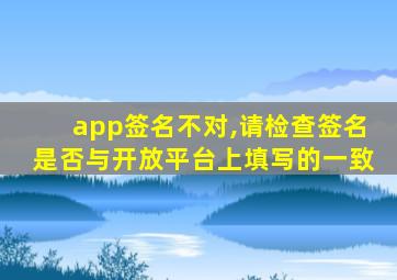 app签名不对,请检查签名是否与开放平台上填写的一致