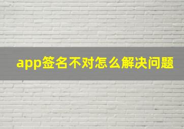 app签名不对怎么解决问题