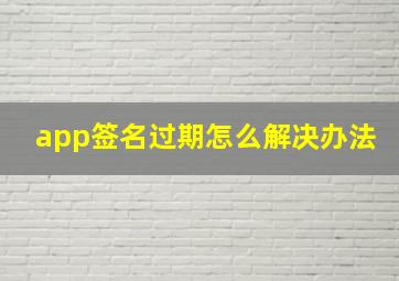 app签名过期怎么解决办法