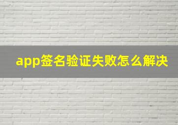 app签名验证失败怎么解决