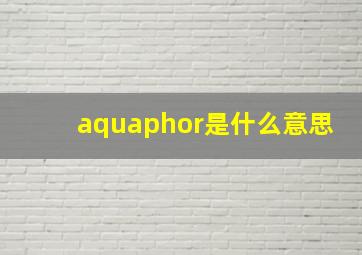 aquaphor是什么意思