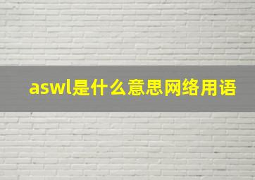 aswl是什么意思网络用语