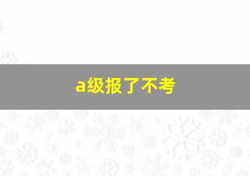 a级报了不考