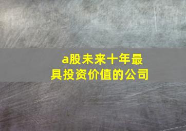 a股未来十年最具投资价值的公司