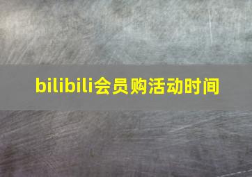 bilibili会员购活动时间