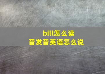 bill怎么读音发音英语怎么说