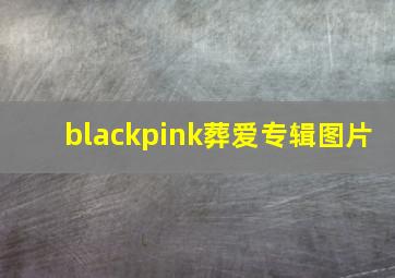 blackpink葬爱专辑图片