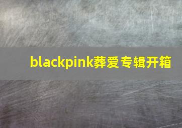 blackpink葬爱专辑开箱