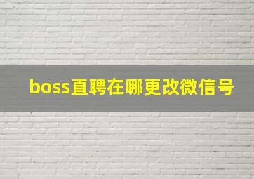 boss直聘在哪更改微信号