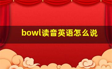 bowl读音英语怎么说