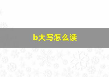 b大写怎么读